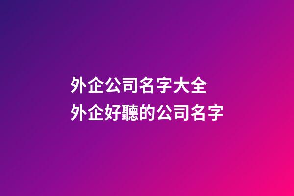外企公司名字大全 外企好聽的公司名字-第1張-公司起名-玄機派